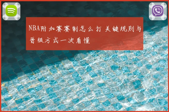 NBA附加赛赛制怎么打 关键规则与晋级方式一次看懂