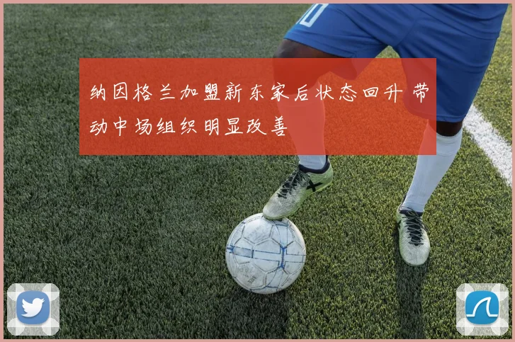 纳因格兰加盟新东家后状态回升 带动中场组织明显改善