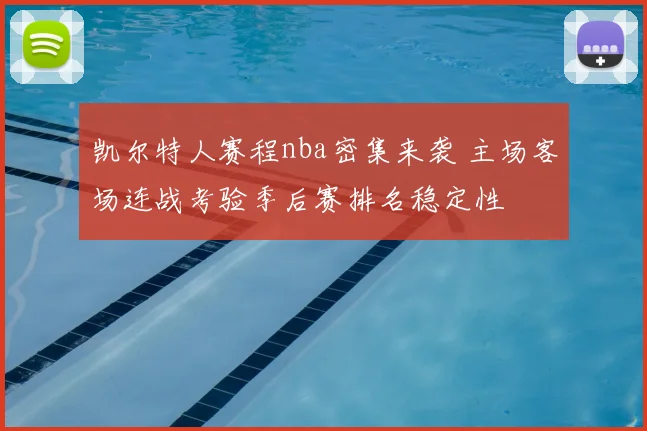 凯尔特人赛程nba密集来袭 主场客场连战考验季后赛排名稳定性