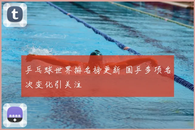 乒乓球世界排名榜更新 国乒多项名次变化引关注