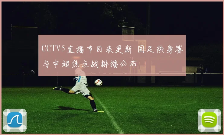 CCTV5直播节目表更新 国足热身赛与中超焦点战排播公布