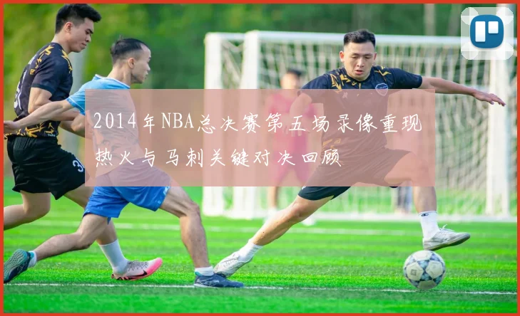 2014年NBA总决赛第五场录像重现 热火与马刺关键对决回顾