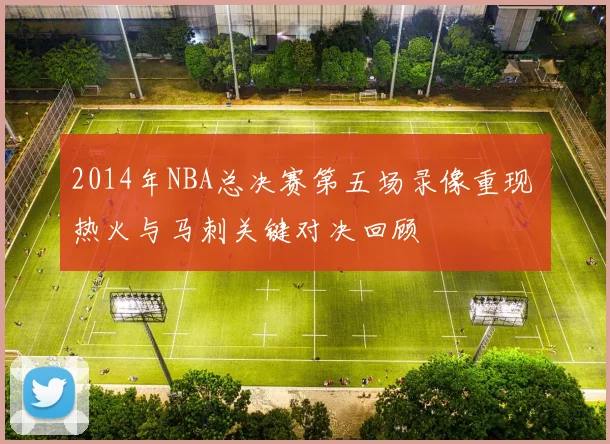 2014年NBA总决赛第五场录像重现 热火与马刺关键对决回顾