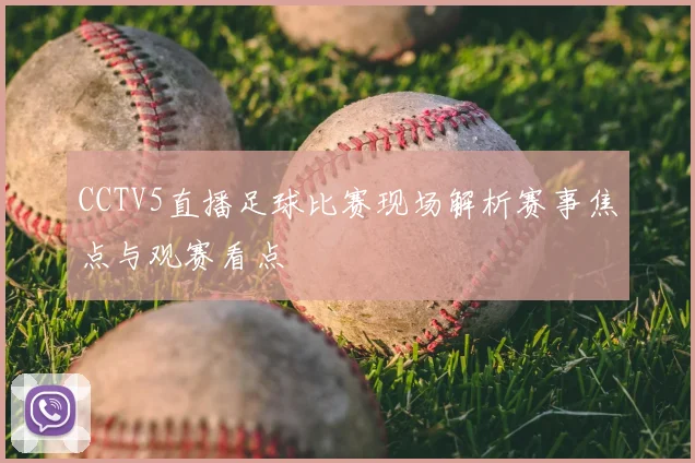 CCTV5直播足球比赛现场解析赛事焦点与观赛看点