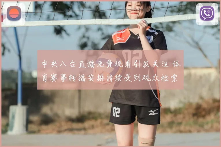 中央八台直播免费观看引发关注 体育赛事转播安排持续受到观众检索