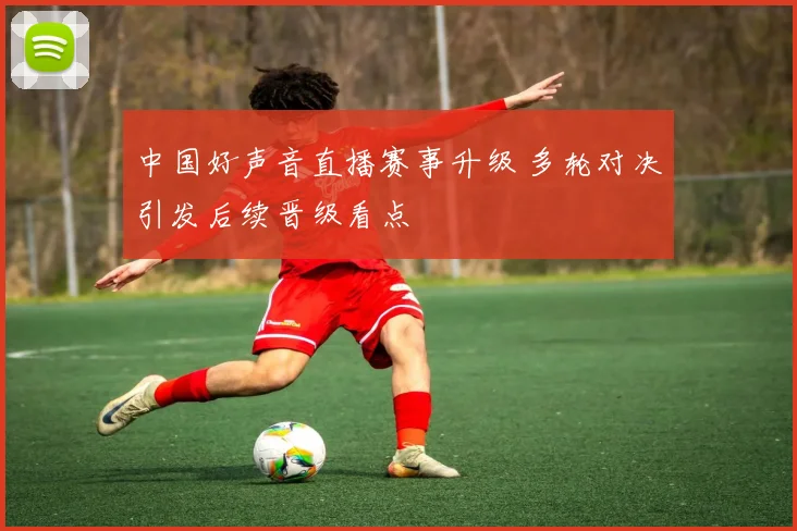 中国好声音直播赛事升级 多轮对决引发后续晋级看点