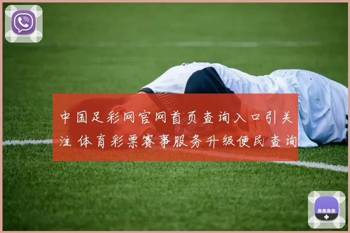 中国足彩网官网首页查询入口引关注 体育彩票赛事服务升级便民查询更顺畅