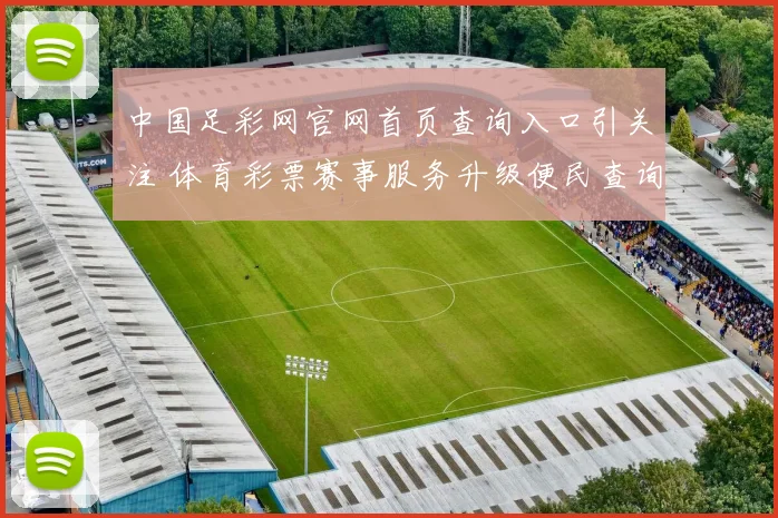 中国足彩网官网首页查询入口引关注 体育彩票赛事服务升级便民查询更顺畅