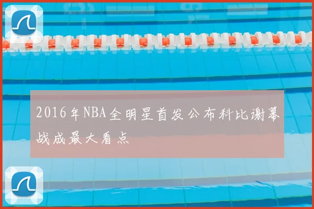 2016年NBA全明星首发公布科比谢幕战成最大看点