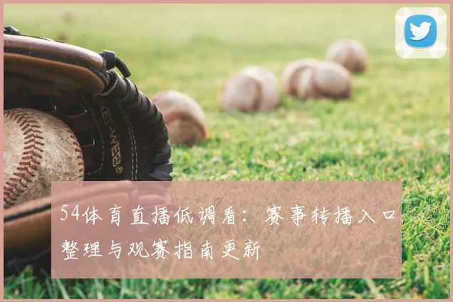 54体育直播低调看：赛事转播入口整理与观赛指南更新