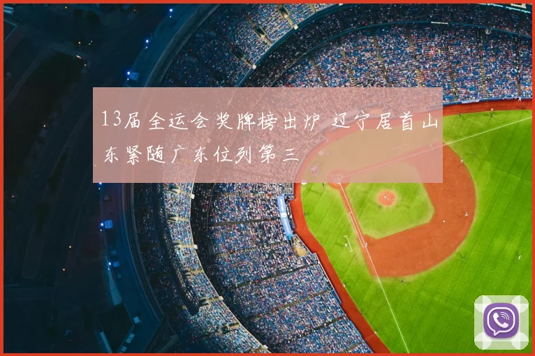 13届全运会奖牌榜出炉 辽宁居首山东紧随广东位列第三