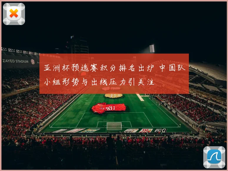 亚洲杯预选赛积分排名出炉 中国队小组形势与出线压力引关注