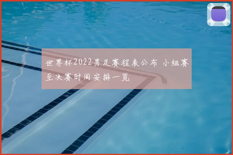 世界杯2022男足赛程表公布 小组赛至决赛时间安排一览