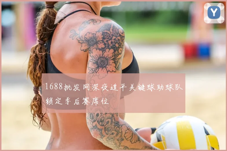 1688批发网深夜追平关键球助球队锁定季后赛席位