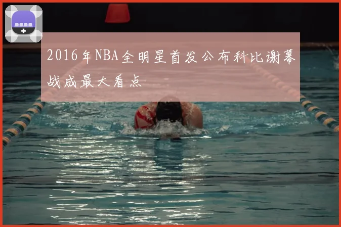 2016年NBA全明星首发公布科比谢幕战成最大看点