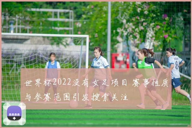世界杯2022没有女足项目 赛事性质与参赛范围引发搜索关注