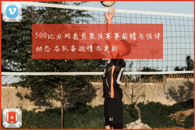 500比分网首页聚焦赛事前瞻与伤停动态 各队备战情况更新