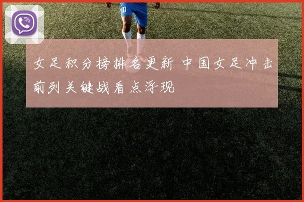 女足积分榜排名更新 中国女足冲击前列关键战看点浮现