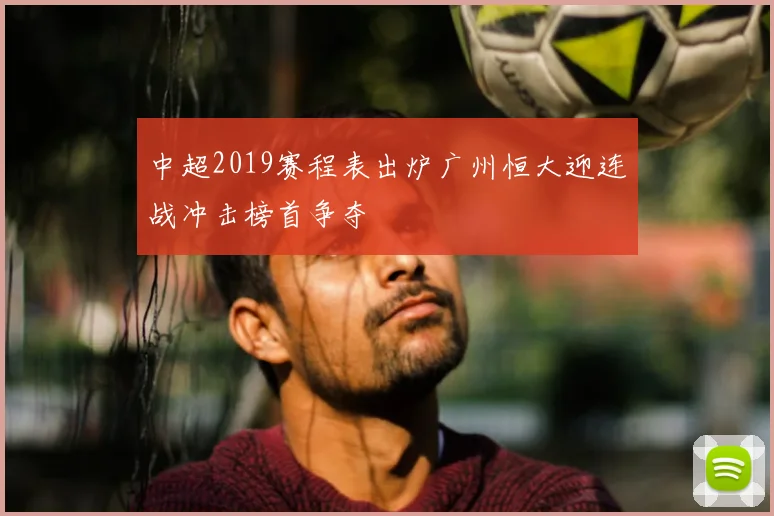 中超2019赛程表出炉广州恒大迎连战冲击榜首争夺