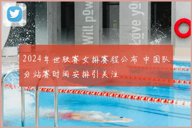 2024年世联赛女排赛程公布 中国队分站赛时间安排引关注