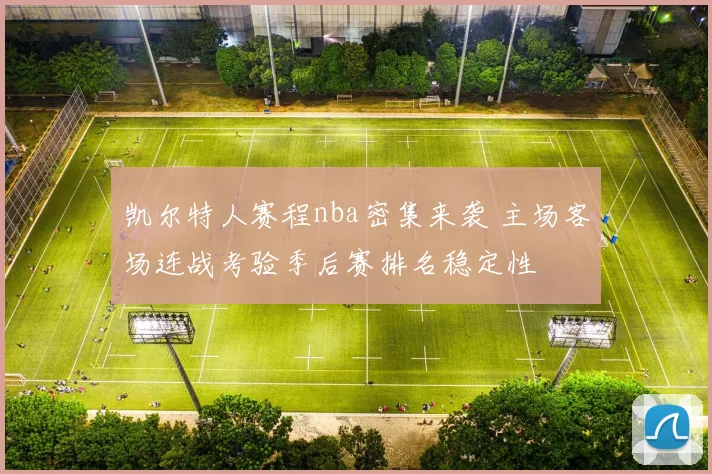 凯尔特人赛程nba密集来袭 主场客场连战考验季后赛排名稳定性