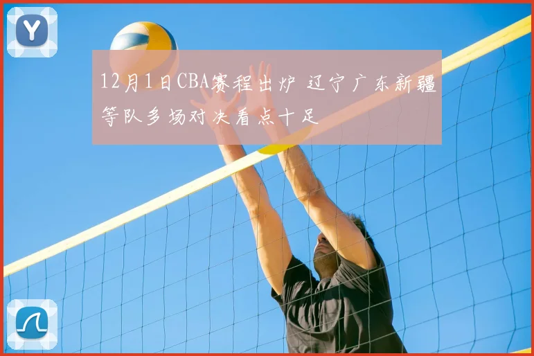 12月1日CBA赛程出炉 辽宁广东新疆等队多场对决看点十足
