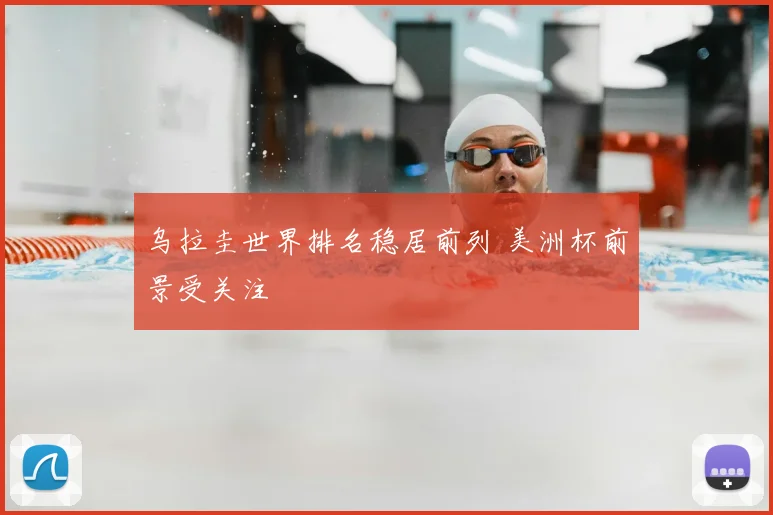 乌拉圭世界排名稳居前列 美洲杯前景受关注