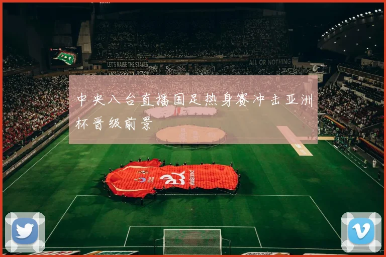 中央八台直播国足热身赛冲击亚洲杯晋级前景
