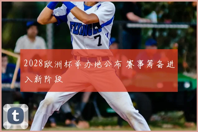 2028欧洲杯举办地公布 赛事筹备进入新阶段