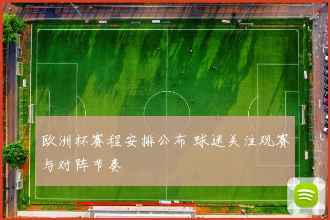 欧洲杯赛程安排公布 球迷关注观赛与对阵节奏