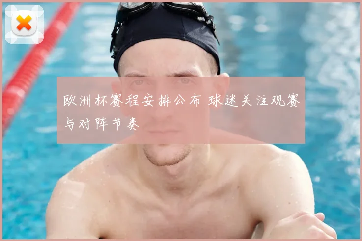 欧洲杯赛程安排公布 球迷关注观赛与对阵节奏