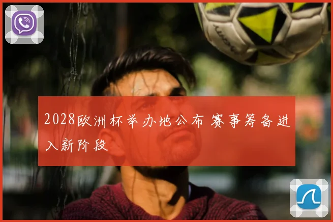 2028欧洲杯举办地公布 赛事筹备进入新阶段